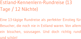 Estland-Kennenlern-Rundreise (13 Tage / 12 Nchte) Eine 13-tgige Rundreise als perfekter Einstieg fr Besucher, die noch nie in Estland waren. Von allem ein bisschen, sozusagen. Und doch richtig rund und schn!