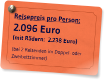 Reisepreis pro Person: 2.096 Euro (mit Rdern:  2.238 Euro)   (bei 2 Reisenden im Doppel- oder Zweibettzimmer)